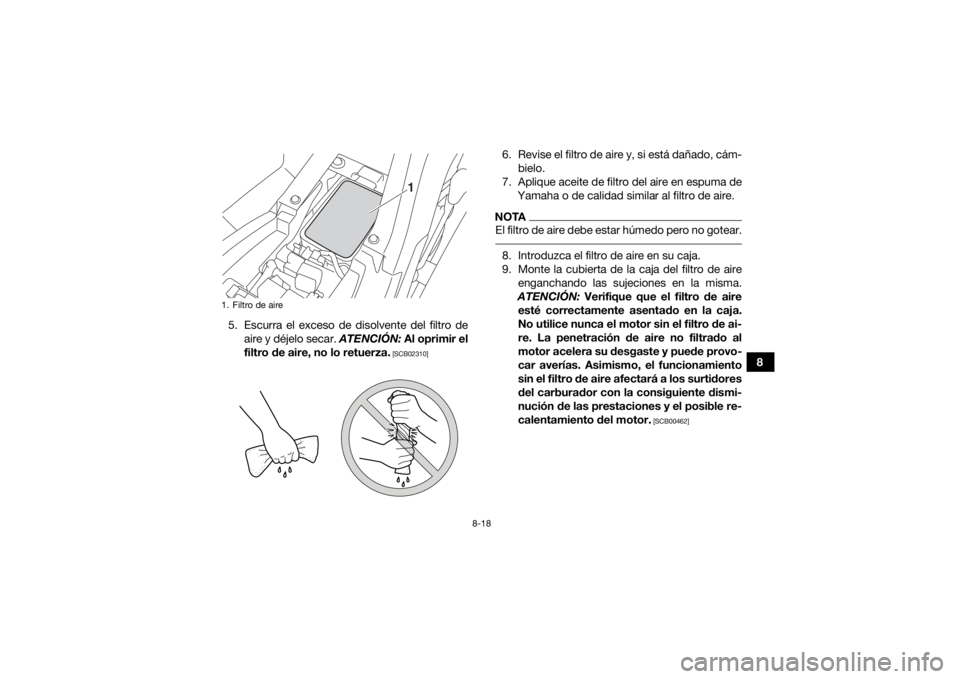 YAMAHA YFM90 2018  Manuale de Empleo (in Spanish) 8-18
8
5. Escurra el exceso de disolvente del filtro de
aire y déjelo secar.  ATENCIÓN: Al oprimir el
filtro de aire, no lo retuerza.
 [SCB02310]
6. Revise el filtro de aire y, si está dañado, cá