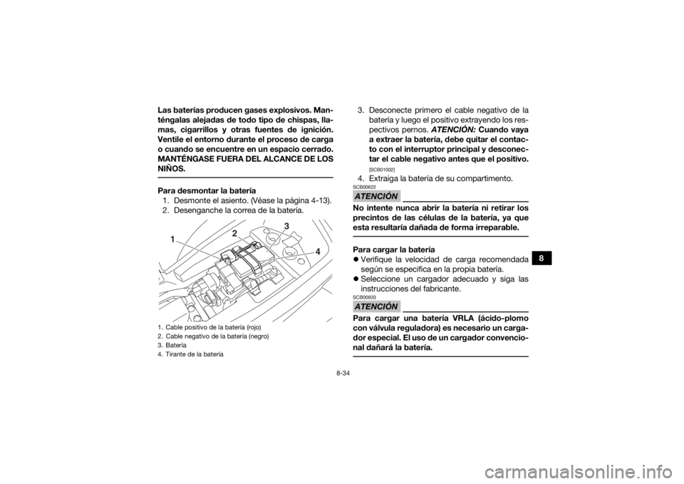 YAMAHA YFM90 2018  Manuale de Empleo (in Spanish) 8-34
8
Las baterías producen gases explosivos. Man-
téngalas alejadas de todo tipo de chispas, lla-
mas, cigarrillos y otras fuentes de ignición.
Ventile el entorno durante el proceso de carga
o cu