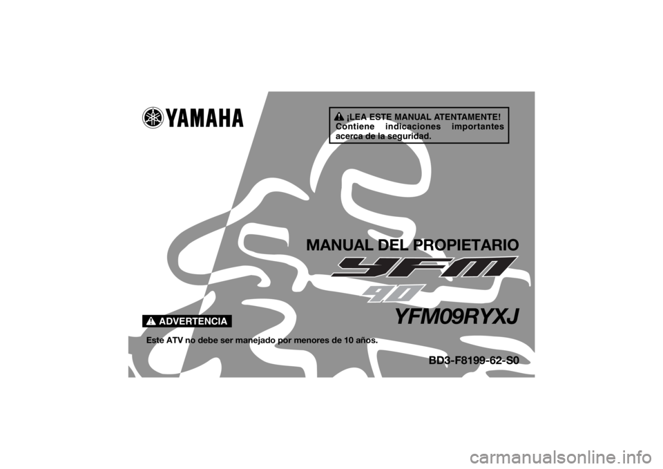 YAMAHA YFM90 2018  Manuale de Empleo (in Spanish) ¡LEA ESTE MANUAL ATENTAMENTE!
Contiene indicaciones importantes 
acerca de la seguridad.
ADVERTENCIA
MANUAL DEL PROPIETARIO
YFM09RYXJ
Este ATV no debe ser manejado por menores de 10 años.
BD3-F8199-