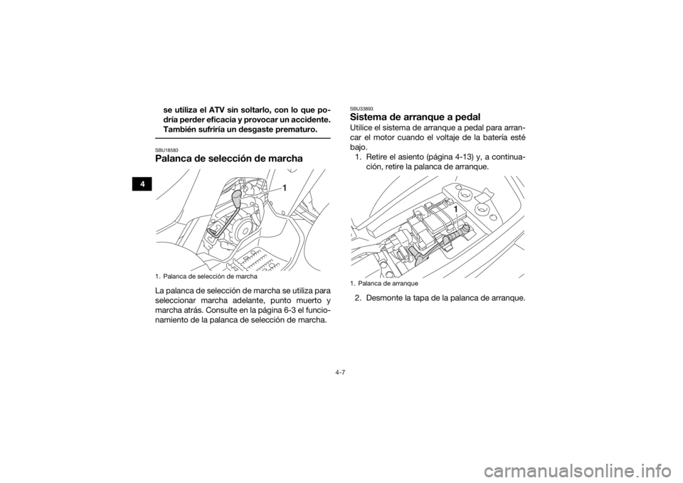 YAMAHA YFM90 2018  Manuale de Empleo (in Spanish) 4-7
4se utiliza el ATV sin soltarlo, con lo que po-
dría perder eficacia y provocar un accidente.
También sufriría un desgaste prematuro.
 SBU18583Palanca de selección de marchaLa palanca de selec