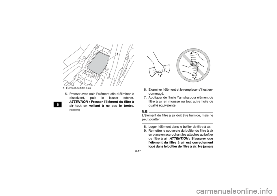 YAMAHA YFM90 2018  Notices Demploi (in French) 8-17
85. Presser avec soin l’élément afin d’éliminer le
dissolvant, puis le laisser sécher.
ATTENTION :  Presser l’élément du filtre à
air tout en veillant à ne pas le tordre.
[FCB02310]