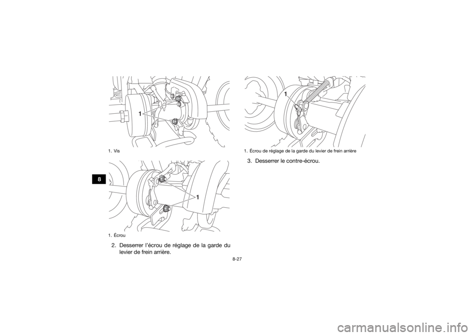 YAMAHA YFM90 2018 Notices Demploi (in French) 8-27
82. Desserrer l’écrou de réglage de la garde dulevier de frein arrière. 3. Desserrer le contre-écrou.
1. Vis
1. Écrou
1
1
1. Écrou de réglage de la garde du levier de frein arrière
1
UB YAMAHA YFM90 2018 Notices Demploi (in French) 8-27
82. Desserrer l’écrou de réglage de la garde dulevier de frein arrière. 3. Desserrer le contre-écrou.
1. Vis
1. Écrou
1
1
1. Écrou de réglage de la garde du levier de frein arrière
1
UB
