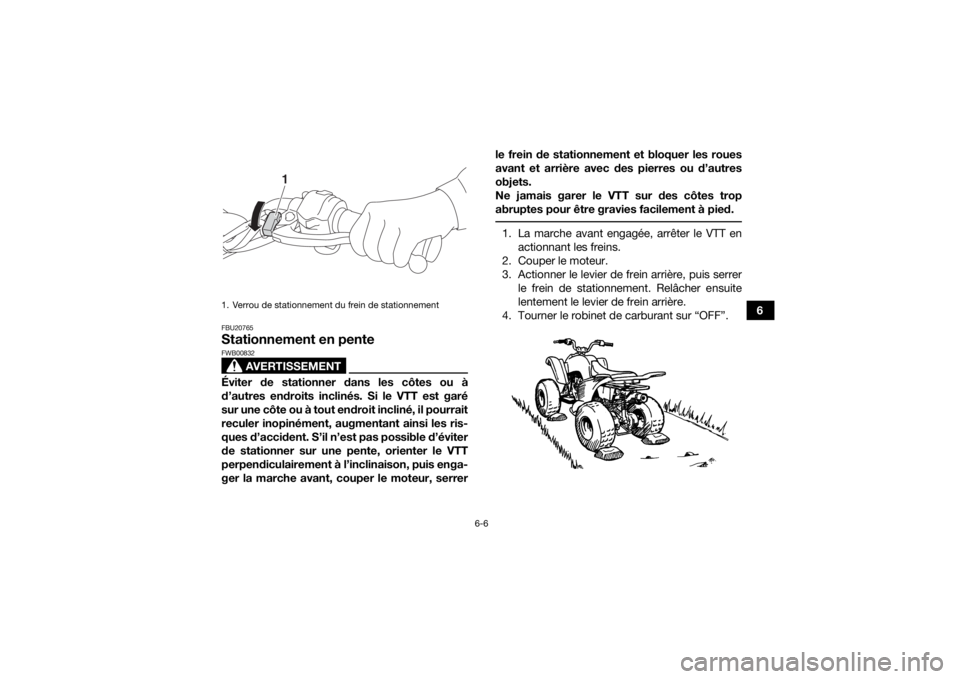 YAMAHA YFM90 2018 Notices Demploi (in French) 6-6
6
FBU20765Stationnement en pente
AVERTISSEMENT
FWB00832Éviter de stationner dans les côtes ou à
d’autres endroits inclinés. Si le VTT est garé
sur une côte ou à tout endroit incliné, il YAMAHA YFM90 2018 Notices Demploi (in French) 6-6
6
FBU20765Stationnement en pente
AVERTISSEMENT
FWB00832Éviter de stationner dans les côtes ou à
d’autres endroits inclinés. Si le VTT est garé
sur une côte ou à tout endroit incliné, il