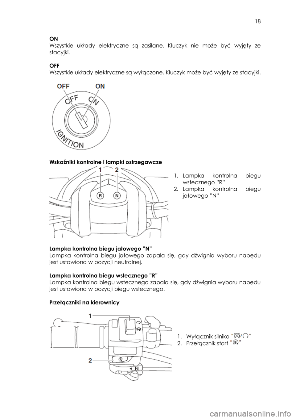 YAMAHA YFM90 2016  Instrukcja obsługi (in Polish)  18 
ON 
Wszystkie układy elektryczne  są  zasilane.  Kluczyk nie  może  być wyjęty ze 
stacyjki. 
 
OFF 
Wszystkie układy elektryczne są wyłączone. Kluczyk może być wyjęty ze stacyjki. 
 