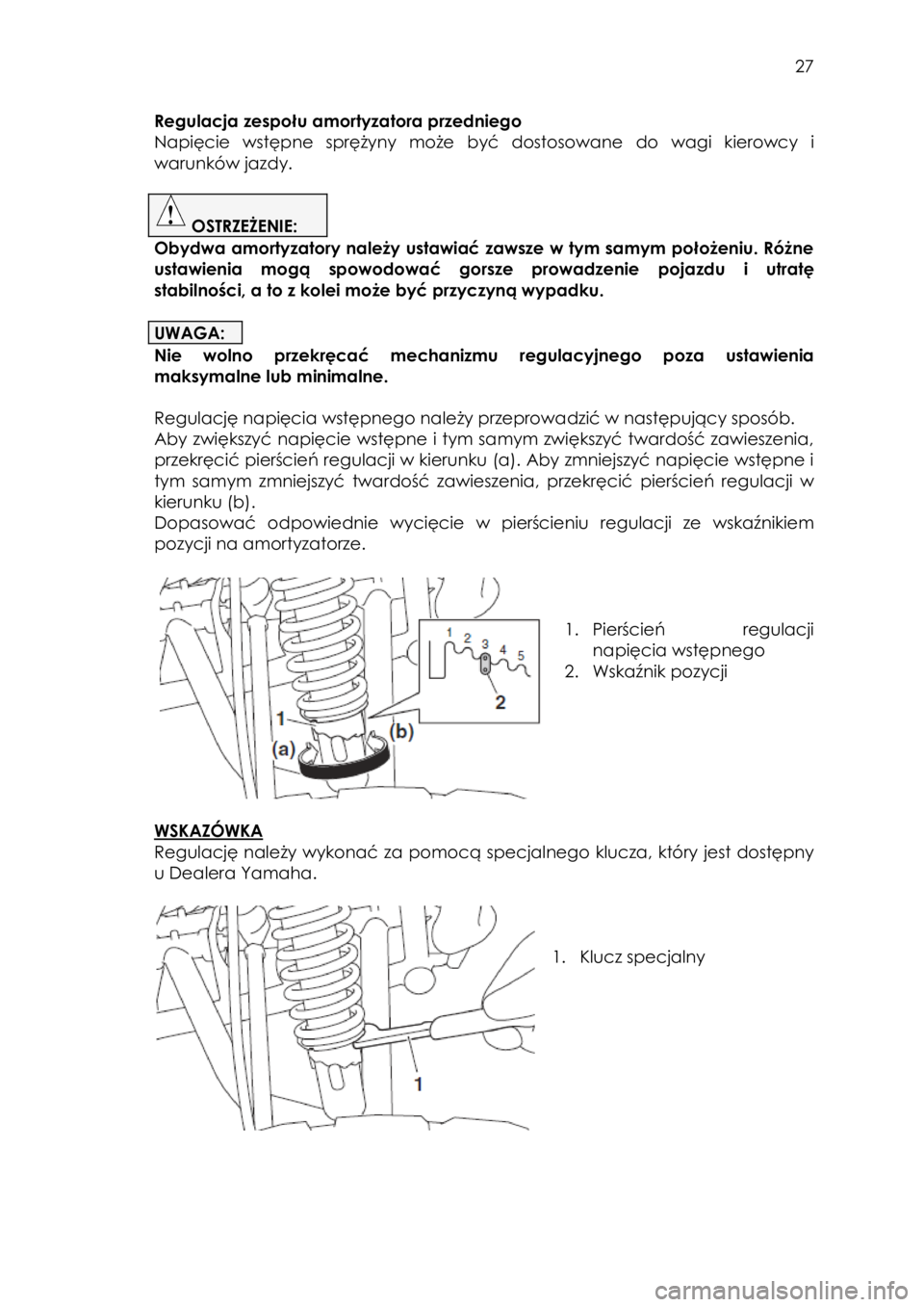 YAMAHA YFM90 2017  Instrukcja obsługi (in Polish)  27 
Regulacja zespołu amortyzatora przedniego 
Napięcie  wstępne  sprężyny  może być  dostosowane do  wagi kierowcy i 
warunków jazdy. 
 
 OSTRZEŻENIE:  
Obydwa amortyzatory należy ustawia�
