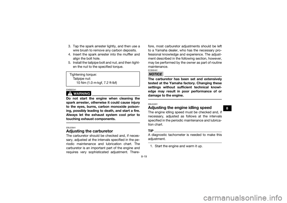 YAMAHA YFM90 2017  Owners Manual 8-19
8
3. Tap the spark arrester lightly, and then use a
wire brush to remove any carbon deposits.
4. Insert the spark arrester into the muffler and align the bolt hole.
5. Install the tailpipe bolt a