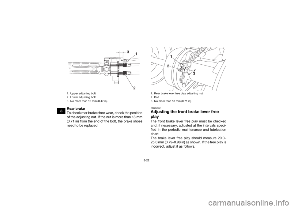 YAMAHA YFM90 2017  Owners Manual 8-22
8Rear brake
To check rear brake shoe wear, check the position
of the adjusting nut. If the nut is more than 18 mm
(0.71 in) from the end of the bolt, the brake shoes
need to be replaced.
EBU24332