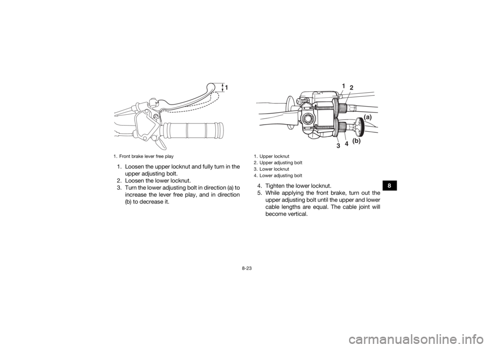 YAMAHA YFM90 2017  Owners Manual 8-23
8
1. Loosen the upper locknut and fully turn in the
upper adjusting bolt.
2. Loosen the lower locknut.
3. Turn the lower adjusting bolt in direction (a) to increase the lever free play, and in di