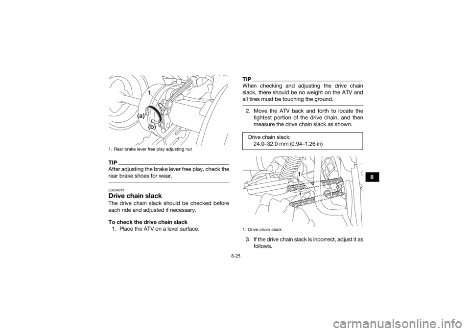 YAMAHA YFM90 2017  Owners Manual 8-25
8
TIPAfter adjusting the brake lever free play, check the
rear brake shoes for wear. EBU34013Drive chain slackThe drive chain slack should be checked before
each ride and adjusted if necessary.
T