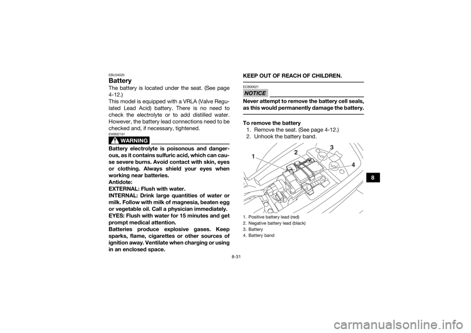 YAMAHA YFM90 2017  Owners Manual 8-31
8
EBU34020BatteryThe battery is located under the seat. (See page
4-12.)
This model is equipped with a VRLA (Valve Regu-
lated Lead Acid) battery. There is no need to
check the electrolyte or to 