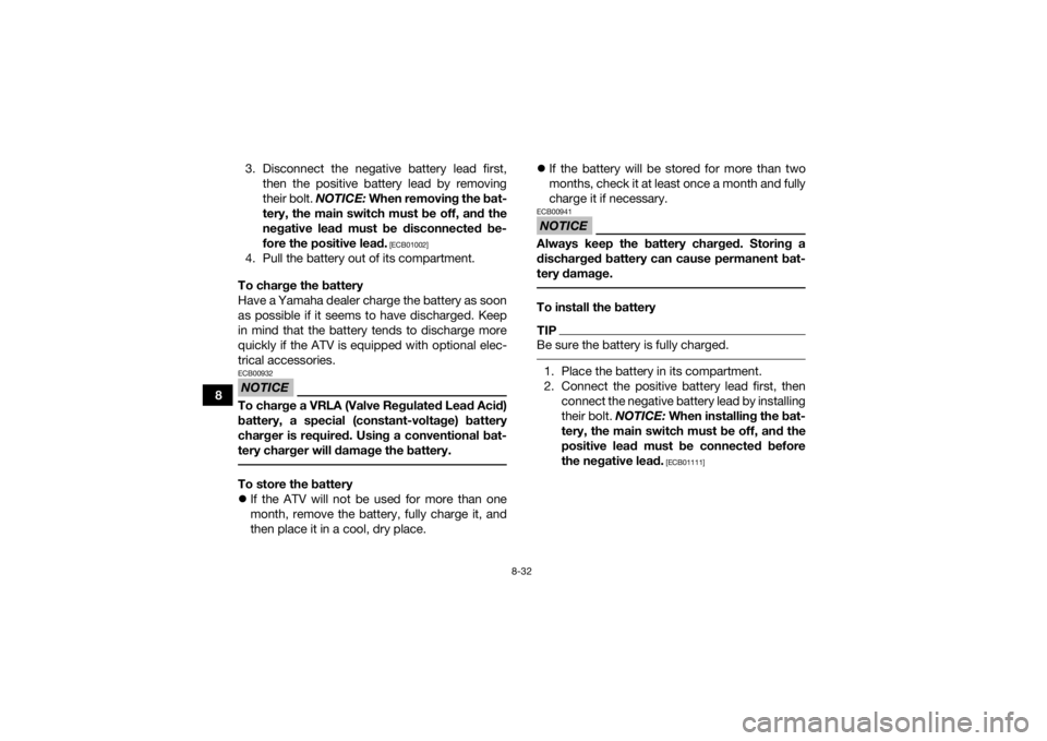 YAMAHA YFM90 2017  Owners Manual 8-32
83. Disconnect the negative battery lead first,
then the positive battery lead by removing
their bolt. NOTICE:  When removing the bat-
tery, the main switch must be off, and the
negative lead mus