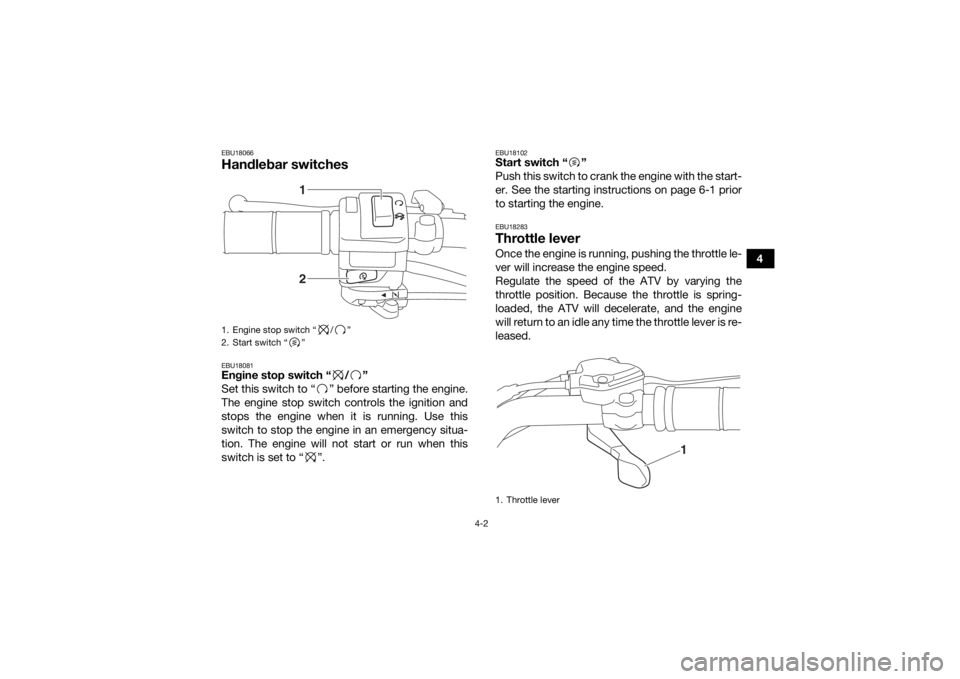 YAMAHA YFM90 2017 Owners Guide 4-2
4
EBU18066Handlebar switchesEBU18081Engine stop switch “ / ”
Set this switch to “ ” before starting the engine.
The engine stop switch controls the ignition and
stops the engine when it is