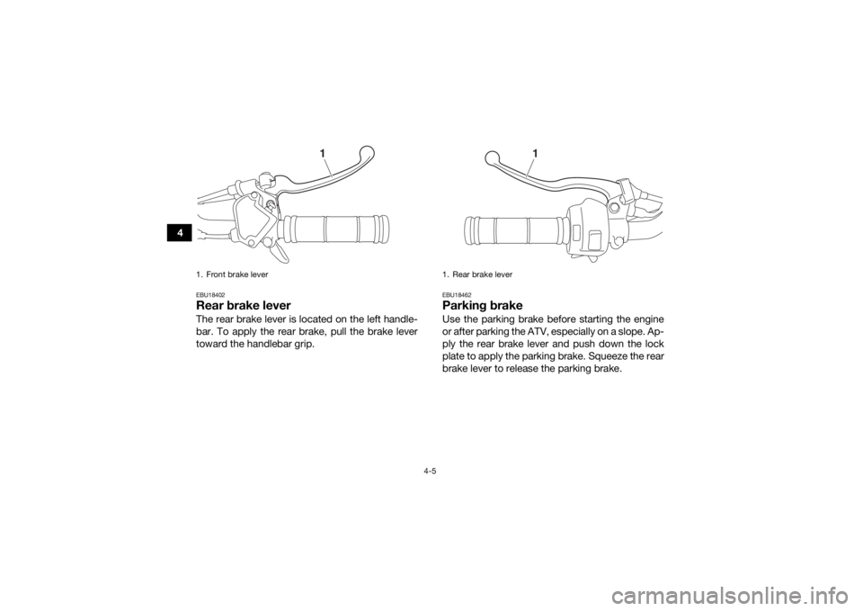 YAMAHA YFM90 2017 Owners Guide 4-5
4
EBU18402Rear brake leverThe rear brake lever is located on the left handle-
bar. To apply the rear brake, pull the brake lever
toward the handlebar grip.
EBU18462Parking brakeUse the parking bra