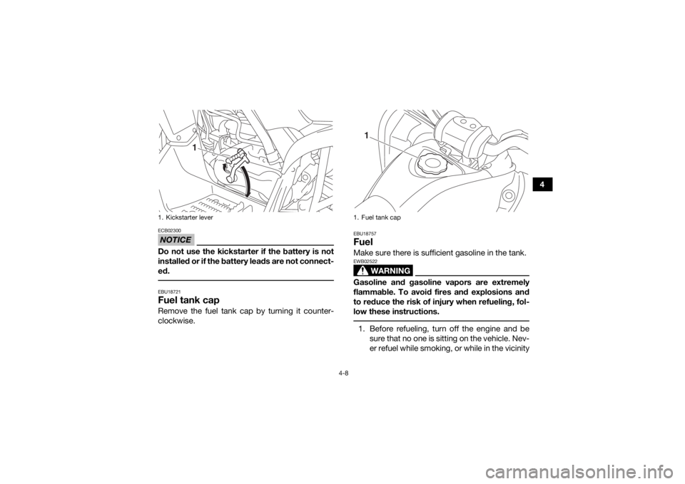 YAMAHA YFM90 2017 Owners Guide 4-8
4
NOTICEECB02300Do not use the kickstarter if the battery is not
installed or if the battery leads are not connect-
ed. EBU18721Fuel tank capRemove the fuel tank cap by turning it counter-
clockwi