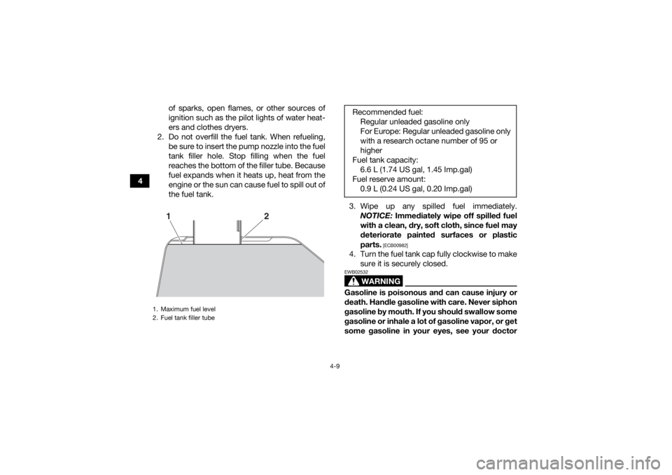 YAMAHA YFM90 2017  Owners Manual 4-9
4of sparks, open flames, or other sources of
ignition such as the pilot lights of water heat-
ers and clothes dryers.
2. Do not overfill the fuel tank. When refueling, be sure to insert the pump n