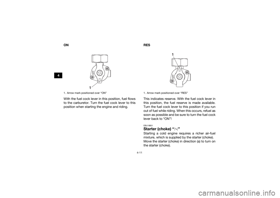 YAMAHA YFM90 2017 Service Manual 4-11
4ON
With the fuel cock lever in this position, fuel flows
to the carburetor. Turn the fuel cock lever to this
position when starting the engine and riding. RES
This indicates reserve. With the fu YAMAHA YFM90 2017 Service Manual 4-11
4ON
With the fuel cock lever in this position, fuel flows
to the carburetor. Turn the fuel cock lever to this
position when starting the engine and riding. RES
This indicates reserve. With the fu
