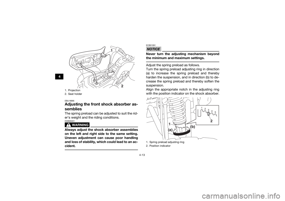 YAMAHA YFM90 2017  Owners Manual 4-13
4
EBU18995Adjusting the front shock absorber as-
sembliesThe spring preload can be adjusted to suit the rid-
er’s weight and the riding conditions.
WARNING
EWB00401Always adjust the shock absor