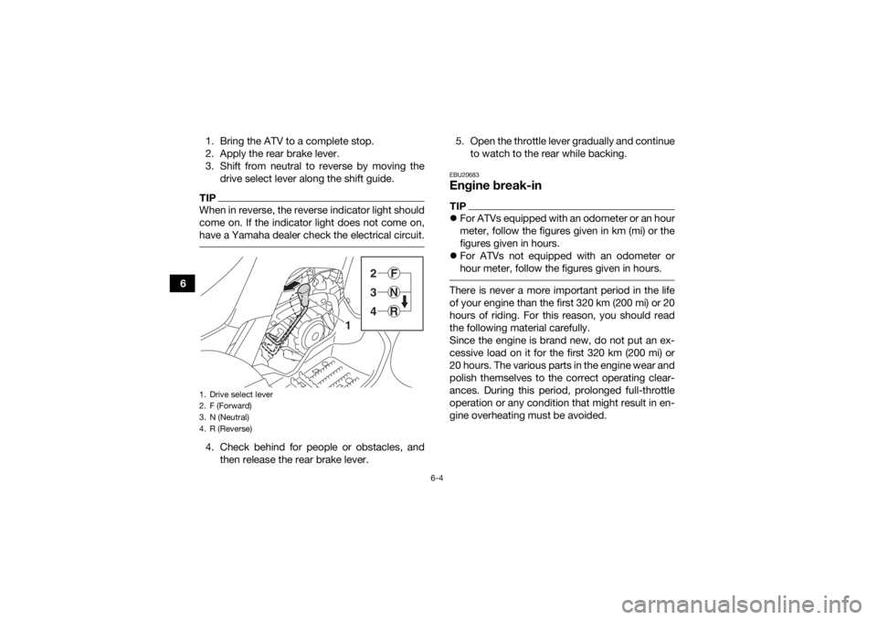 YAMAHA YFM90 2017 Workshop Manual 6-4
61. Bring the ATV to a complete stop.
2. Apply the rear brake lever.
3. Shift from neutral to reverse by moving the
drive select lever along the shift guide.
TIPWhen in reverse, the reverse indica YAMAHA YFM90 2017 Workshop Manual 6-4
61. Bring the ATV to a complete stop.
2. Apply the rear brake lever.
3. Shift from neutral to reverse by moving the
drive select lever along the shift guide.
TIPWhen in reverse, the reverse indica