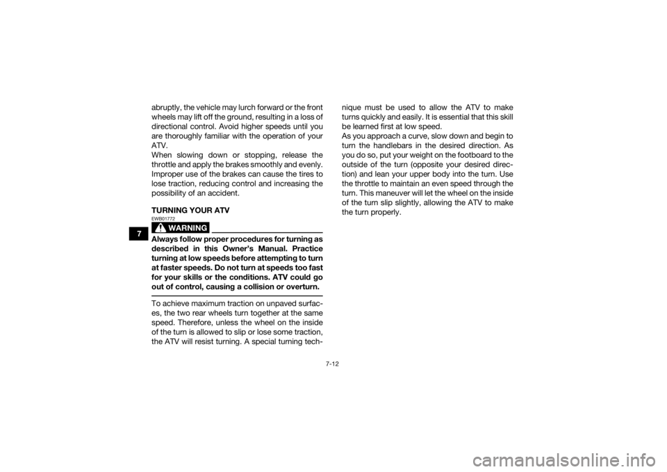 YAMAHA YFM90 2017  Owners Manual 7-12
7abruptly, the vehicle may lurch forward or the front
wheels may lift off the ground, resulting in a loss of
directional control. Avoid higher speeds until you
are thoroughly familiar with the op