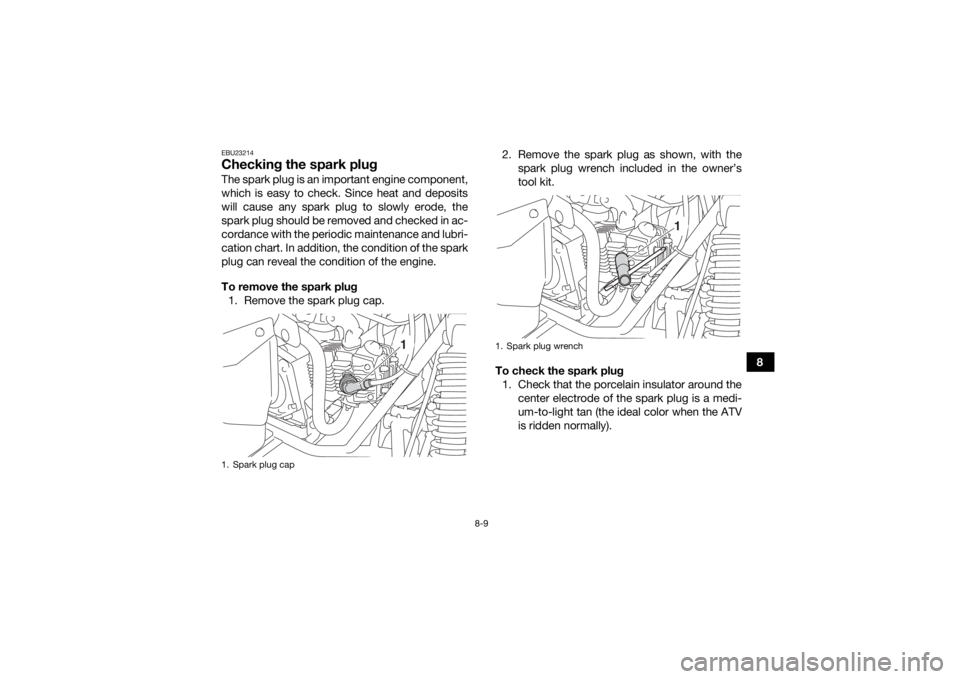 YAMAHA YFM90 2017  Owners Manual 8-9
8
EBU23214Checking the spark plugThe spark plug is an important engine component,
which is easy to check. Since heat and deposits
will cause any spark plug to slowly erode, the
spark plug should b