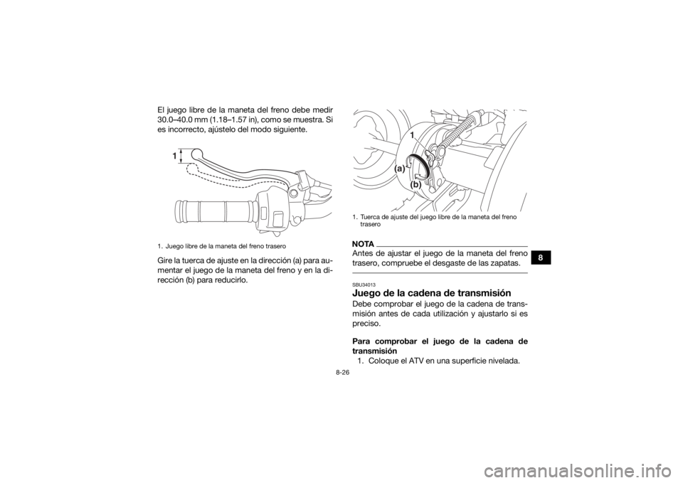 YAMAHA YFM90 2017  Manuale de Empleo (in Spanish) 8-26
8
El juego libre de la maneta del freno debe medir
30.0–40.0 mm (1.18–1.57 in), como se muestra. Si
es incorrecto, ajústelo del modo siguiente.
Gire la tuerca de ajuste en la dirección (a) 