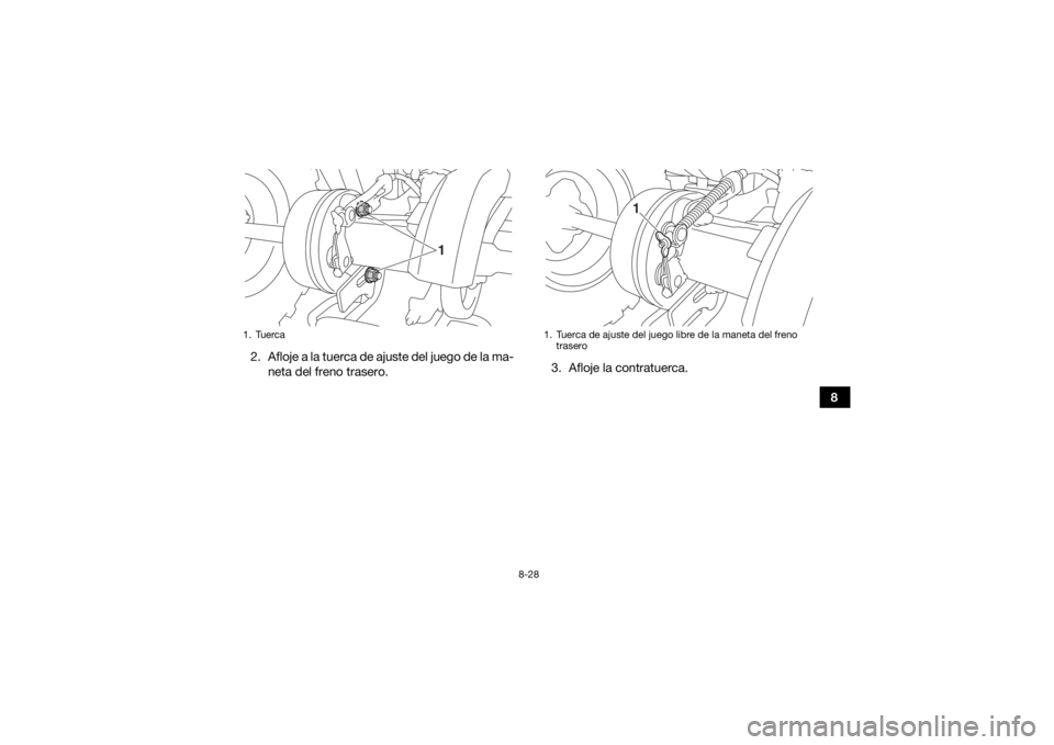 YAMAHA YFM90 2017  Manuale de Empleo (in Spanish) 8-28
8
2. Afloje a la tuerca de ajuste del juego de la ma-
neta del freno trasero. 3. Afloje la contratuerca.
1. Tuerca
1
1. Tuerca de ajuste del juego libre de la maneta del freno 
trasero
1
UBD361S0