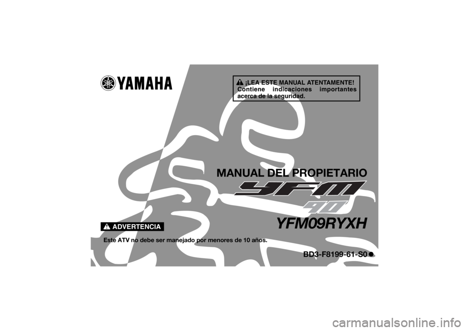 YAMAHA YFM90 2017 Manuale de Empleo (in Spanish) ¡LEA ESTE MANUAL ATENTAMENTE!
Contiene indicaciones importantes
acerca de la seguridad.
ADVERTENCIA
MANUAL DEL PROPIETARIO
YFM09RYXH
Este ATV no debe ser manejado por menores de 10 años.
BD3-F8199- YAMAHA YFM90 2017 Manuale de Empleo (in Spanish) ¡LEA ESTE MANUAL ATENTAMENTE!
Contiene indicaciones importantes
acerca de la seguridad.
ADVERTENCIA
MANUAL DEL PROPIETARIO
YFM09RYXH
Este ATV no debe ser manejado por menores de 10 años.
BD3-F8199-