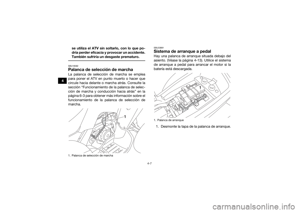 YAMAHA YFM90 2017  Manuale de Empleo (in Spanish) 4-7
4se utiliza el ATV sin soltarlo, con lo que po-
dría perder eficacia y provocar un accidente.
También sufriría un desgaste prematuro.
 SBU18582Palanca de selección de marchaLa palanca de selec