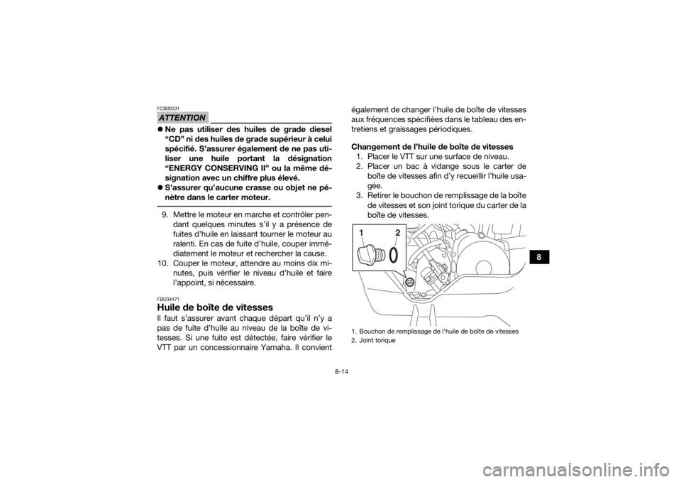 YAMAHA YFM90 2017  Notices Demploi (in French) 8-14
8
ATTENTIONFCB00331Ne pas utiliser des huiles de grade diesel
“CD” ni des huiles de grade supérieur à celui
spécifié. S’assurer également de ne pas uti-
liser une huile portant la d