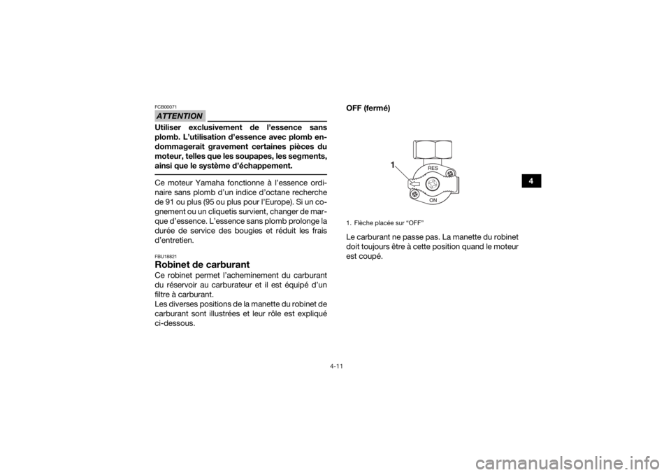 YAMAHA YFM90 2017  Notices Demploi (in French) 4-11
4
ATTENTIONFCB00071Utiliser exclusivement de l’essence sans
plomb. L’utilisation d’essence avec plomb en-
dommagerait gravement certaines pièces du
moteur, telles que les soupapes, les seg