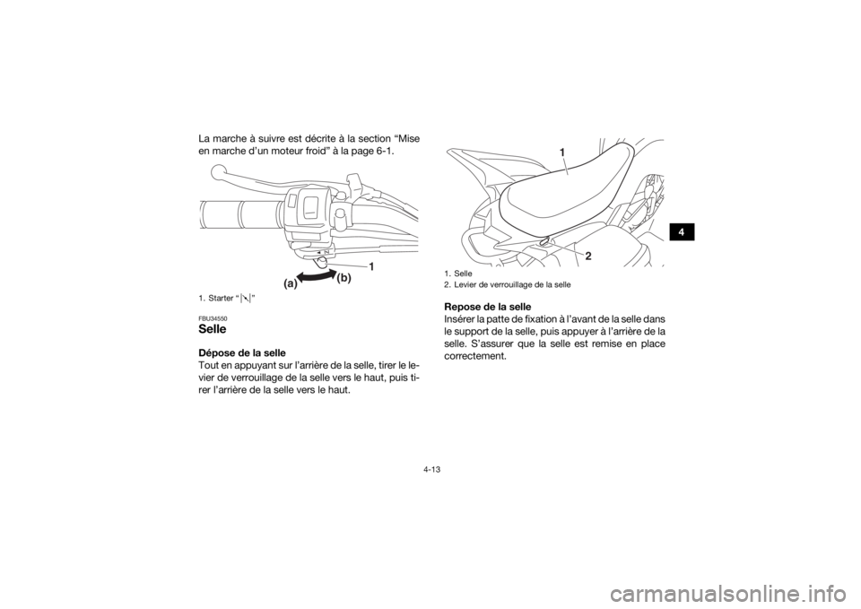 YAMAHA YFM90 2017  Notices Demploi (in French) 4-13
4
La marche à suivre est décrite à la section “Mise
en marche d’un moteur froid” à la page 6-1.
FBU34550SelleDépose de la selle
Tout en appuyant sur l’arrière de la selle, tirer le 