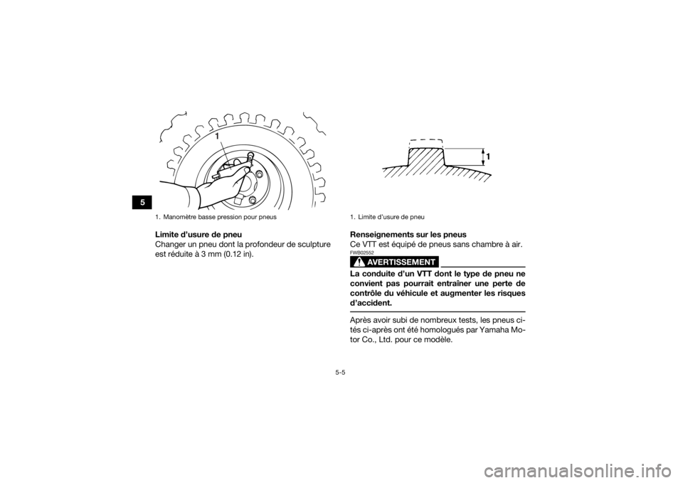 YAMAHA YFM90 2017 Notices Demploi (in French) 5-5
5Limite d’usure de pneu
Changer un pneu dont la profondeur de sculpture
est réduite à 3 mm (0.12 in). Renseignements sur les pneus
Ce VTT est équipé de pneus sans chambre à air.
AVERTISSEME YAMAHA YFM90 2017 Notices Demploi (in French) 5-5
5Limite d’usure de pneu
Changer un pneu dont la profondeur de sculpture
est réduite à 3 mm (0.12 in). Renseignements sur les pneus
Ce VTT est équipé de pneus sans chambre à air.
AVERTISSEME