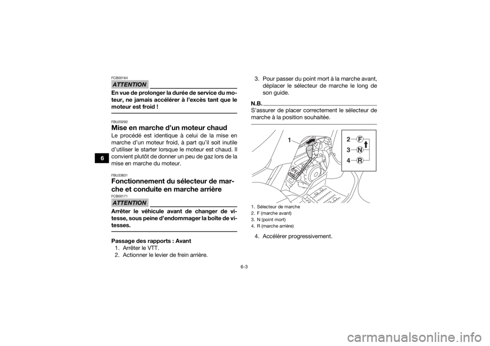 YAMAHA YFM90 2017  Notices Demploi (in French) 6-3
6
ATTENTIONFCB00164En vue de prolonger la durée de service du mo-
teur, ne jamais accélérer à l’excès tant que le
moteur est froid ! FBU20292Mise en marche d’un moteur chaudLe procédé e