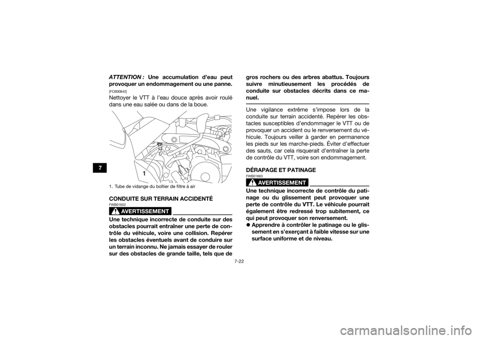 YAMAHA YFM90 2017  Notices Demploi (in French) 7-22
7ATTENTION :
 Une accumulation d’eau peut
provoquer un endommagement ou une panne.
[FCB00842]Nettoyer le VTT à l’eau douce après avoir roulé
dans une eau salée ou dans de la boue.
CONDUIT