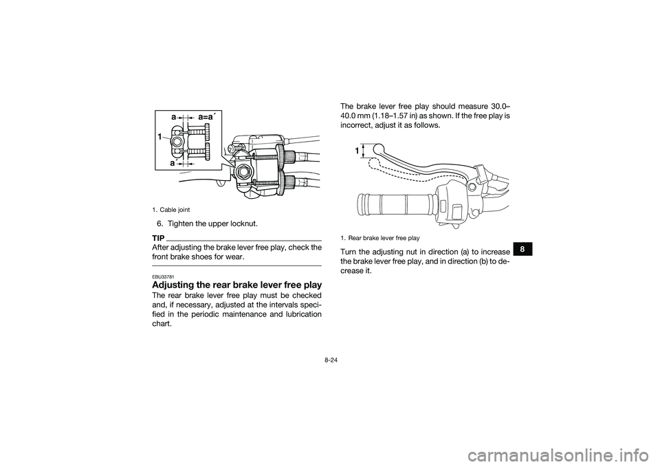 YAMAHA YFM90 2016 Owners Manual 8-24
8
6. Tighten the upper locknut.
TIPAfter adjusting the brake lever free play, check the
front brake shoes for wear. EBU33781Adjusting the rear brake lever free playThe rear brake lever free play YAMAHA YFM90 2016 Owners Manual 8-24
8
6. Tighten the upper locknut.
TIPAfter adjusting the brake lever free play, check the
front brake shoes for wear. EBU33781Adjusting the rear brake lever free playThe rear brake lever free play