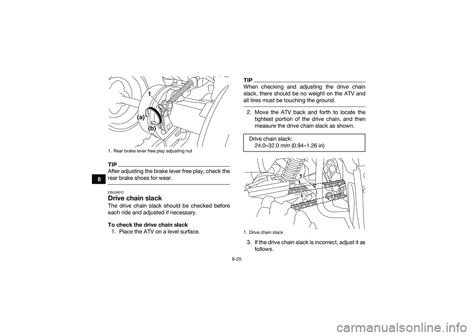 YAMAHA YFM90 2016 Owners Manual 8-25
8
TIPAfter adjusting the brake lever free play, check the
rear brake shoes for wear. EBU34012Drive chain slackThe drive chain slack should be checked before
each ride and adjusted if necessary.
T YAMAHA YFM90 2016 Owners Manual 8-25
8
TIPAfter adjusting the brake lever free play, check the
rear brake shoes for wear. EBU34012Drive chain slackThe drive chain slack should be checked before
each ride and adjusted if necessary.
T