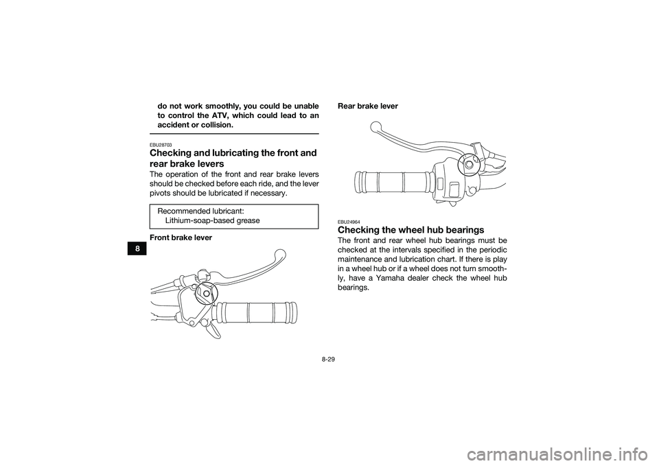 YAMAHA YFM90 2016 Owners Manual 8-29
8do not work smoothly, you could be unable
to control the ATV, which could lead to an
accident or collision.
EBU28703Checking and lubricating the front and
rear brake leversThe operation of the YAMAHA YFM90 2016 Owners Manual 8-29
8do not work smoothly, you could be unable
to control the ATV, which could lead to an
accident or collision.
EBU28703Checking and lubricating the front and
rear brake leversThe operation of the