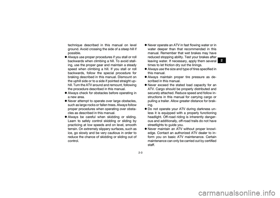 YAMAHA YFM90 2016 Owners Manual 2-3
2
technique described in this manual on level
ground. Avoid crossing the side of a steep hill if
possible.
Always use proper procedures if you stall or roll
backwards when climbing a hill. To YAMAHA YFM90 2016 Owners Manual 2-3
2
technique described in this manual on level
ground. Avoid crossing the side of a steep hill if
possible.
Always use proper procedures if you stall or roll
backwards when climbing a hill. To