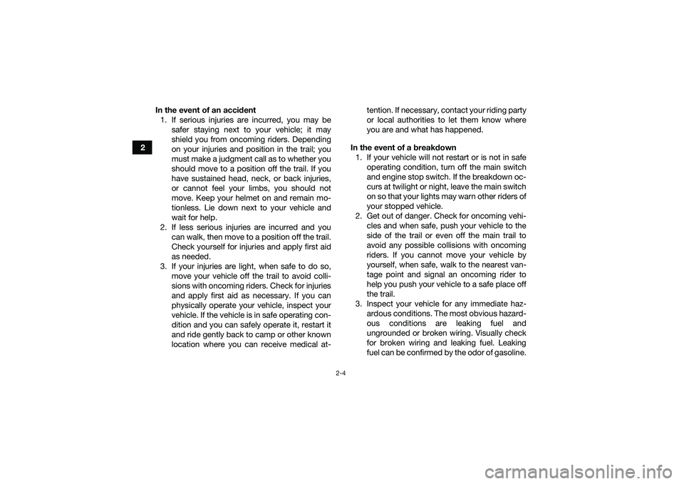 YAMAHA YFM90 2016 Owners Manual 2-4
2In the event of an accident
1. If serious injuries are incurred, you may be safer staying next to your vehicle; it may
shield you from oncoming riders. Depending
on your injuries and position in YAMAHA YFM90 2016 Owners Manual 2-4
2In the event of an accident
1. If serious injuries are incurred, you may be safer staying next to your vehicle; it may
shield you from oncoming riders. Depending
on your injuries and position in