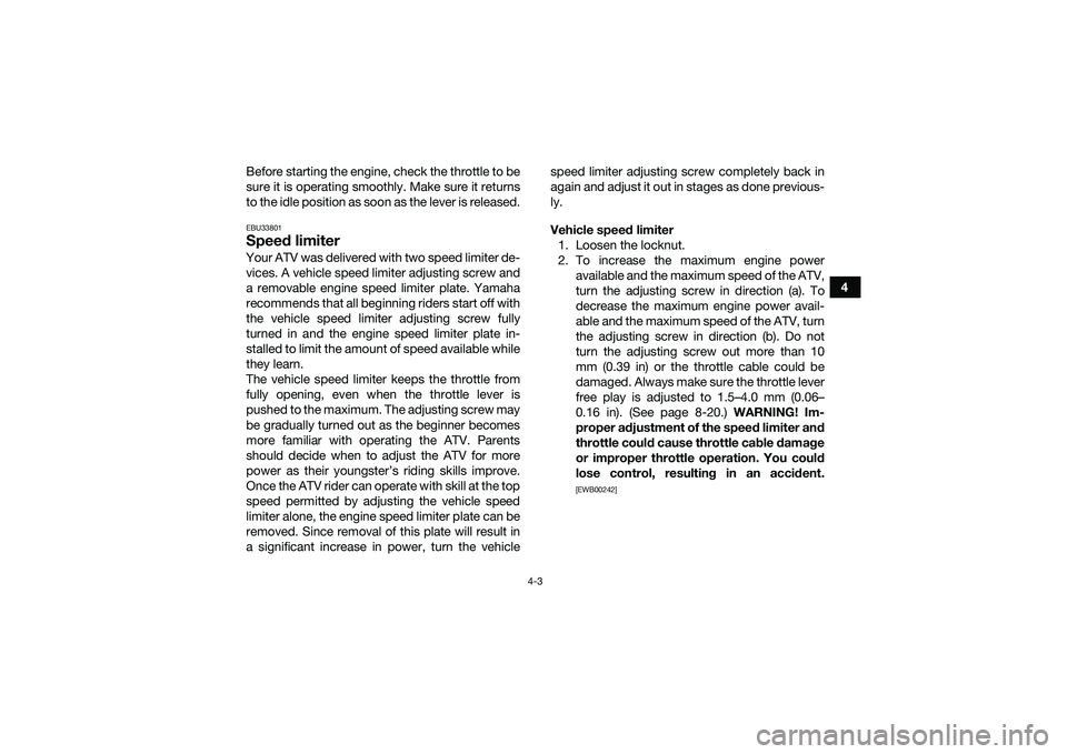 YAMAHA YFM90 2016 Owners Guide 4-3
4
Before starting the engine, check the throttle to be
sure it is operating smoothly. Make sure it returns
to the idle position as soon as the lever is released.
EBU33801Speed limiterYour ATV was 