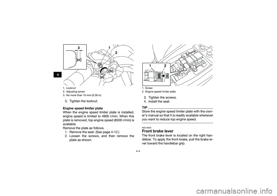 YAMAHA YFM90 2016 Owners Guide 4-4
43. Tighten the locknut.
Engine speed limiter plate
When the engine speed limiter plate is installed,
engine speed is limited to 4900 r/min. When this
plate is removed, top engine speed (8500 r/mi