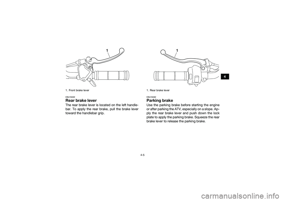 YAMAHA YFM90 2016 Owners Guide 4-5
4
EBU18402Rear brake leverThe rear brake lever is located on the left handle-
bar. To apply the rear brake, pull the brake lever
toward the handlebar grip.
EBU18462Parking brakeUse the parking bra