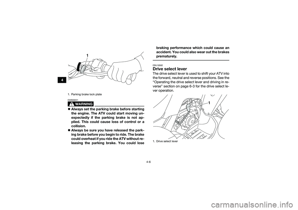 YAMAHA YFM90 2016 Owners Guide 4-6
4
WARNING
EWB00221Always set the parking brake before starting
the engine. The ATV could start moving un-
expectedly if the parking brake is not ap-
plied. This could cause loss of control or a