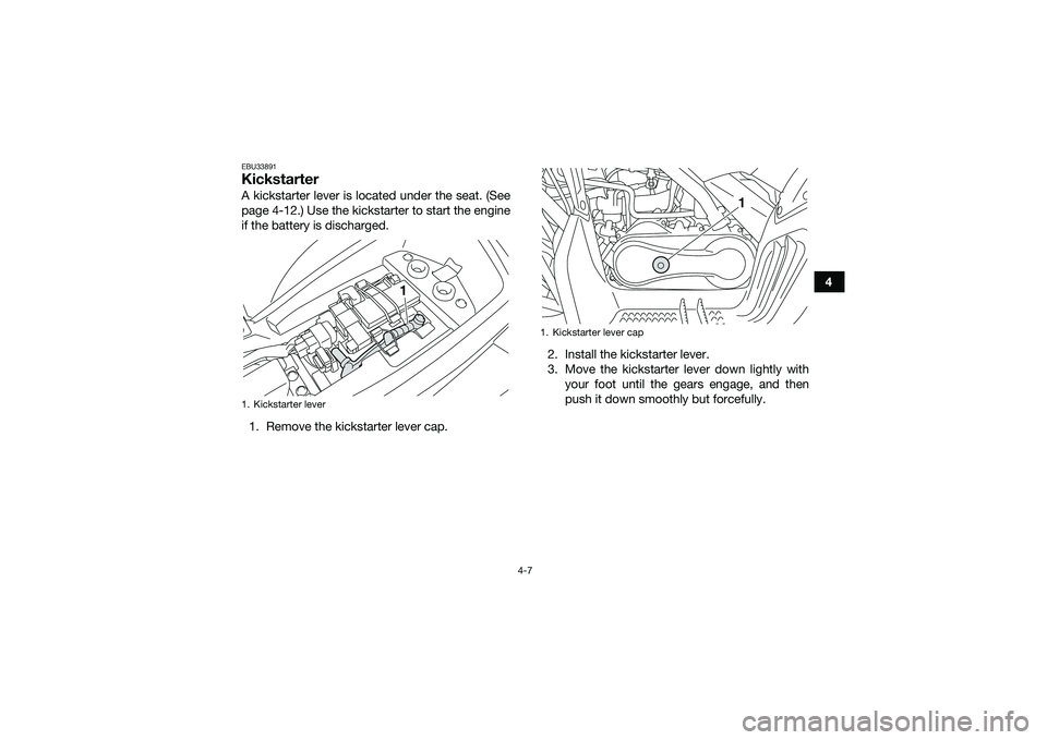 YAMAHA YFM90 2016 Owners Guide 4-7
4
EBU33891KickstarterA kickstarter lever is located under the seat. (See
page 4-12.) Use the kickstarter to start the engine
if the battery is discharged.1. Remove the kickstarter lever cap. 2. In