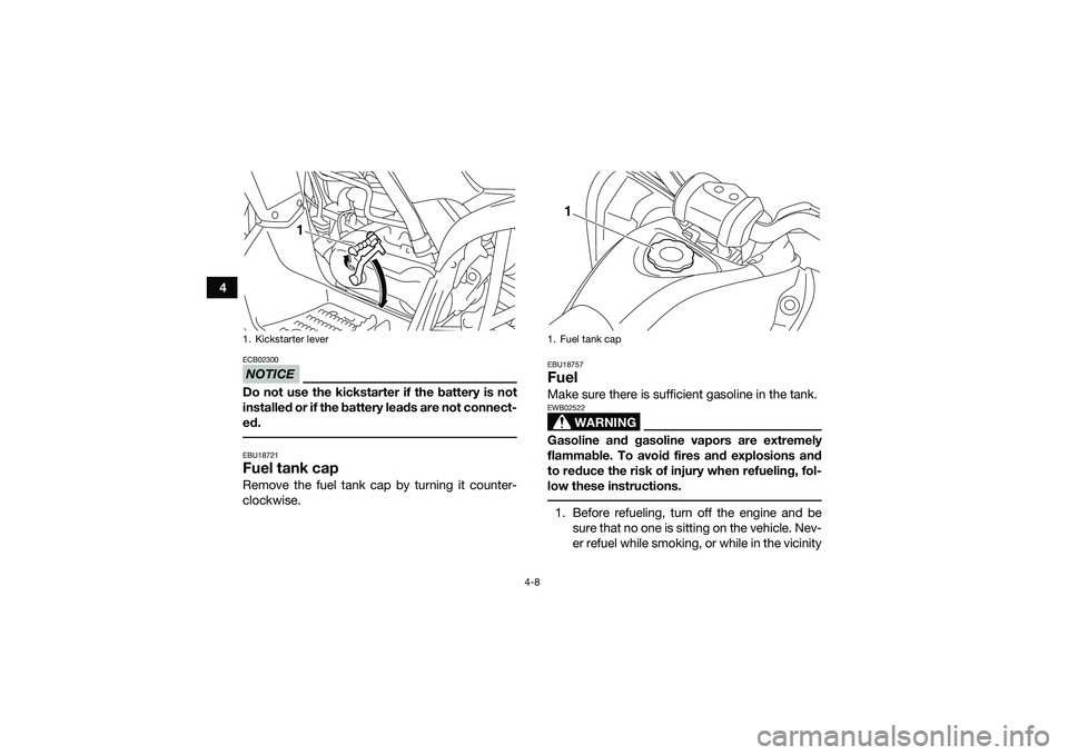 YAMAHA YFM90 2016 Owners Guide 4-8
4
NOTICEECB02300Do not use the kickstarter if the battery is not
installed or if the battery leads are not connect-
ed. EBU18721Fuel tank capRemove the fuel tank cap by turning it counter-
clockwi