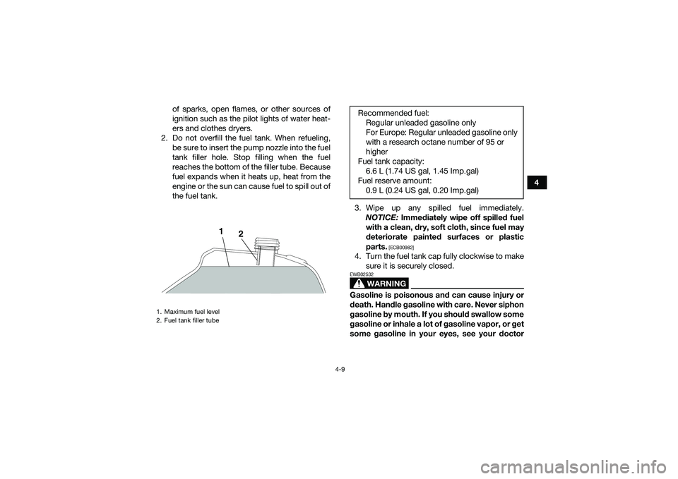 YAMAHA YFM90 2016 Owners Guide 4-9
4
of sparks, open flames, or other sources of
ignition such as the pilot lights of water heat-
ers and clothes dryers.
2. Do not overfill the fuel tank. When refueling, be sure to insert the pump 