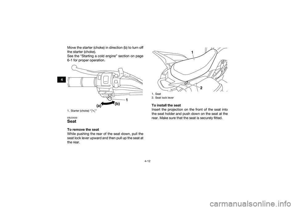 YAMAHA YFM90 2016 Owners Guide 4-12
4Move the starter (choke) in direction (b) to turn off
the starter (choke).
See the “Starting a cold engine” section on page
6-1 for proper operation.
EBU34550SeatTo remove the seat
While pus