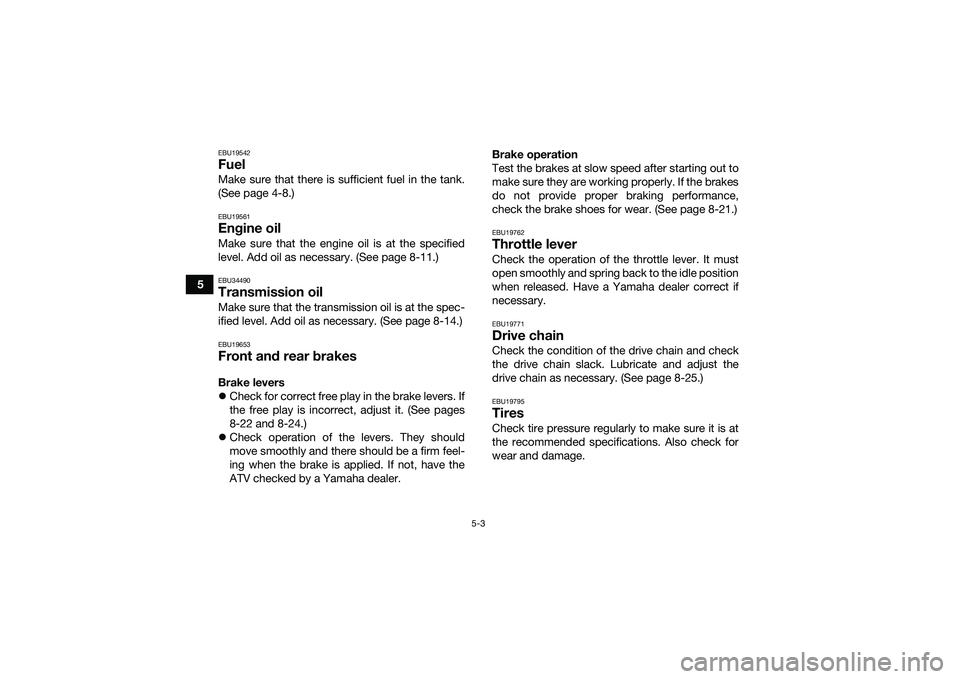 YAMAHA YFM90 2016 Service Manual 5-3
5
EBU19542FuelMake sure that there is sufficient fuel in the tank.
(See page 4-8.)EBU19561Engine oilMake sure that the engine oil is at the specified
level. Add oil as necessary. (See page 8-11.)E YAMAHA YFM90 2016 Service Manual 5-3
5
EBU19542FuelMake sure that there is sufficient fuel in the tank.
(See page 4-8.)EBU19561Engine oilMake sure that the engine oil is at the specified
level. Add oil as necessary. (See page 8-11.)E