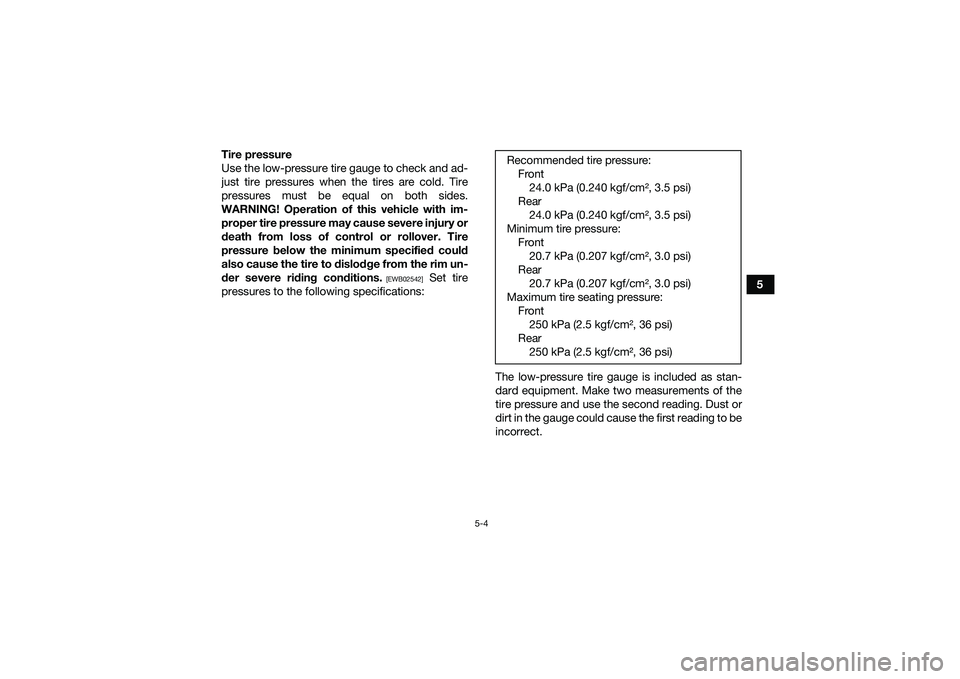 YAMAHA YFM90 2016 Service Manual 5-4
5
Tire pressure
Use the low-pressure tire gauge to check and ad-
just tire pressures when the tires are cold. Tire
pressures must be equal on both sides.
WARNING! Operation of this vehicle with im YAMAHA YFM90 2016 Service Manual 5-4
5
Tire pressure
Use the low-pressure tire gauge to check and ad-
just tire pressures when the tires are cold. Tire
pressures must be equal on both sides.
WARNING! Operation of this vehicle with im