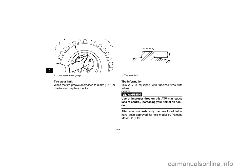 YAMAHA YFM90 2016 Service Manual 5-5
5Tire wear limit
When the tire groove decreases to 3 mm (0.12 in)
due to wear, replace the tire. Tire information
This ATV is equipped with tubeless tires with
valves.
WARNING
EWB02552Use of impro YAMAHA YFM90 2016 Service Manual 5-5
5Tire wear limit
When the tire groove decreases to 3 mm (0.12 in)
due to wear, replace the tire. Tire information
This ATV is equipped with tubeless tires with
valves.
WARNING
EWB02552Use of impro